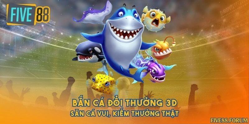 Bắn cá đổi thưởng 3D - Săn cá vui, kiếm thưởng thật