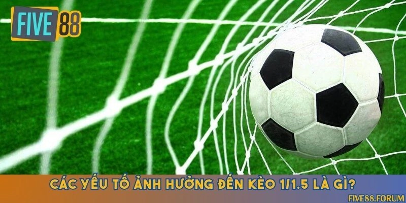 3 yếu tố bạn cần biết khi đặt kèo chấp 1/1.5