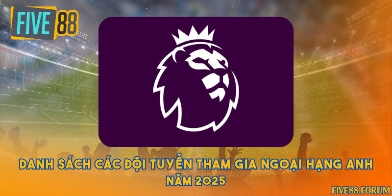 Danh sách các đội tuyển tham gia ngoại hạng Anh năm 2025