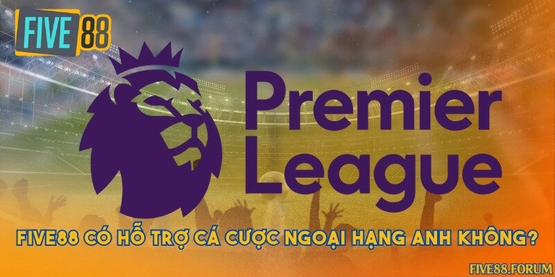 Five88 có hỗ trợ cá cược ngoại hạng Anh không?