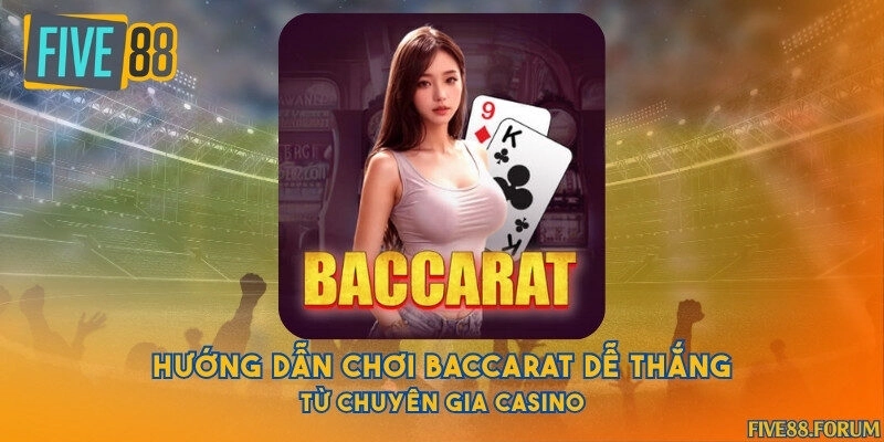 Hướng dẫn chơi baccarat dễ thắng từ chuyên gia casino