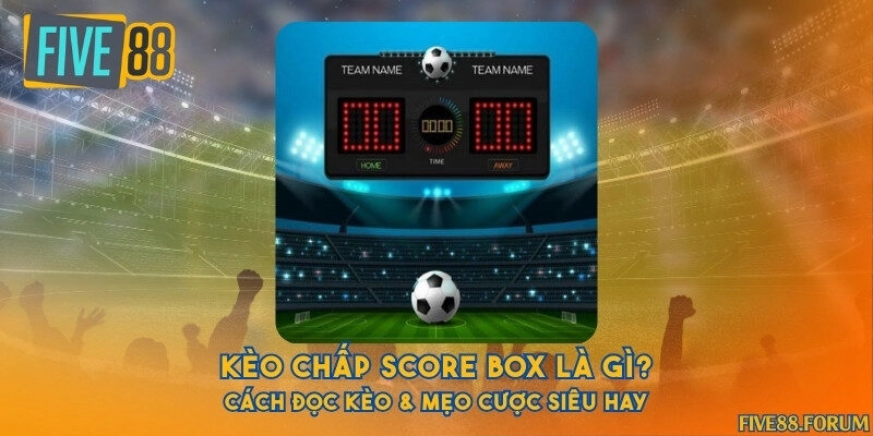 Kèo chấp score box là gì? Cách đọc kèo & mẹo cược siêu hay