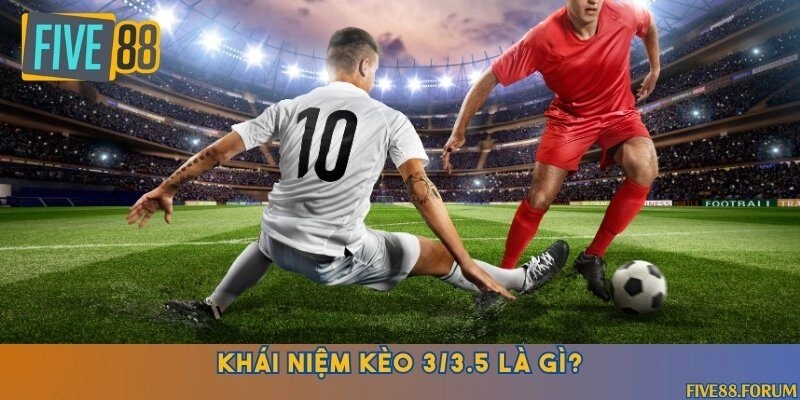 Hiểu rõ kèo 3/3.5 là gì?