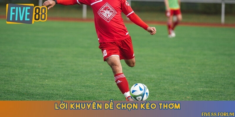 2 lời khuyên để bạn dễ dàng lựa chọn kèo thơm