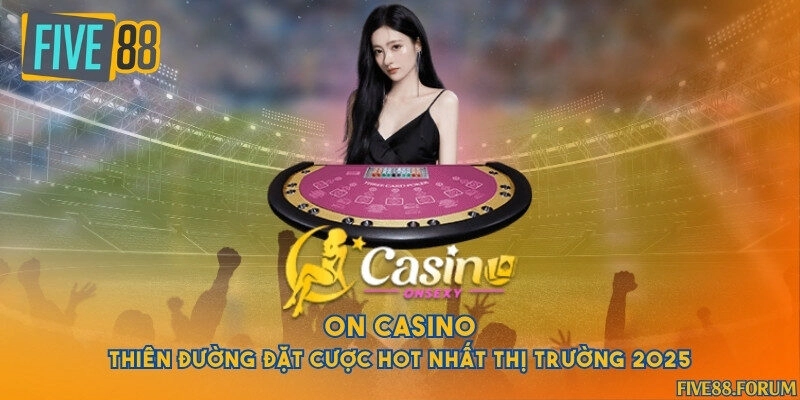 ON Casino - Thiên đường đặt cược hot nhất thị trường 2025