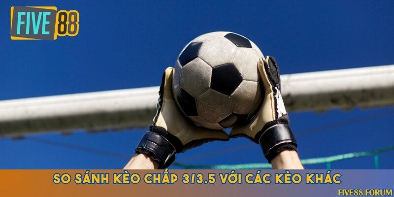 Kèo chấp 3/3.5 và các kèo khác ở Five88